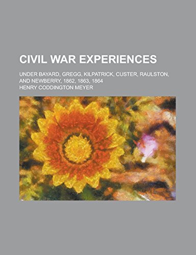 9781236799586: Civil War Experiences Under Bayard, Gregg, Kilpatrick, Custer, Raulston, and Newberry, 1862, 1863, 1864