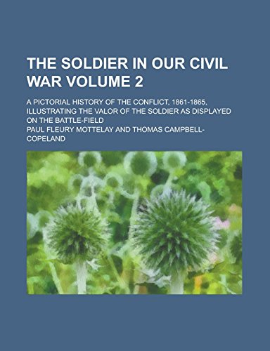 9781236810717: The Soldier in Our Civil War; A Pictorial History of the Conflict, 1861-1865, Illustrating the Valor of the Soldier as Displayed on the Battle-field Volume 2