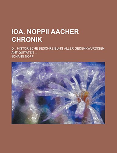 9781236810762: Ioa. Noppii Aacher Chronik; D.I. Historische Beschreibung Aller Gedenkwurdigen Antiquitaten ...