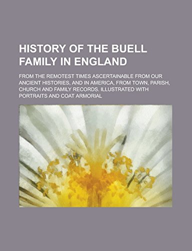 9781236816009: History of the Buell Family in England; From the Remotest Times Ascertainable from Our Ancient Histories, and in America, from Town, Parish, Church ... Illustrated with Portraits and Coat Armorial