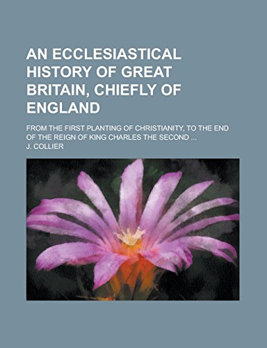 9781236835093: An Ecclesiastical History of Great Britain, Chiefly of England; From the First Planting of Christianity, to the End of the Reign of King Charles the Second ...