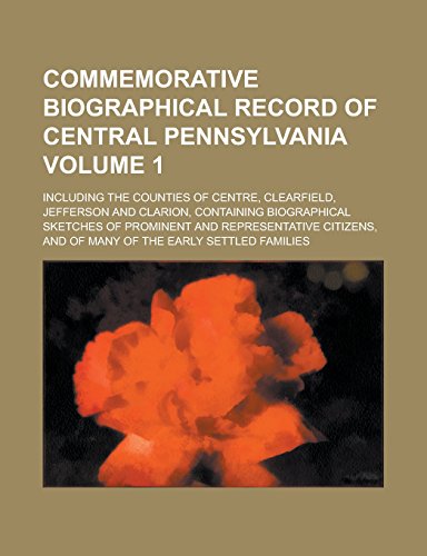 9781236857132: Commemorative Biographical Record of Central Pennsylvania; Including the Counties of Centre, Clearfield, Jefferson and Clarion, Containing ... Citizens, and of Many of the Early Volume 1