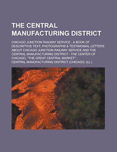 9781236859105: The Central Manufacturing District; Chicago Junction Railway Service: A Book of Descriptive Text, Photographs & Testimonial Letters about Chicago ... District - The Center of Chicago,