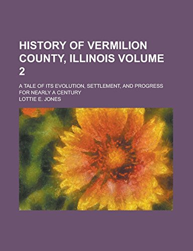9781236879189: History of Vermilion County, Illinois; A Tale of Its Evolution, Settlement, and Progress for Nearly a Century Volume 2