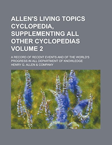 9781236882714: Allen's Living Topics Cyclopedia, Supplementing All Other Cyclopedias; A Record of Recent Events and of the World's Progress in All Department of Knowledge Volume 2
