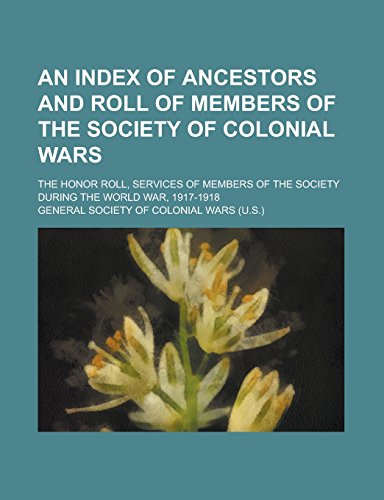 9781236891716: An index of ancestors and roll of members of the Society of Colonial Wars; The honor roll, services of members of the Society during the World War, 1917-1918