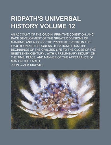 9781236896025: Ridpath's Universal History; An Account of the Origin, Primitive Condition, and Race Development of the Greater Divisions of Mankind, and Also of the ... of Nations from the Beginnings Volume 12