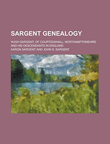 9781236914033: Sargent Genealogy; Hugh Sargent, of Courteenhall, Northamptonshire and His Descendants in England
