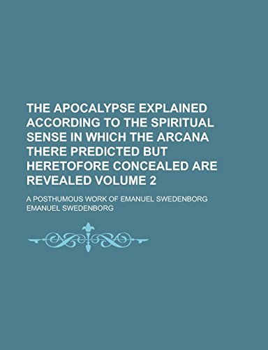 9781236932846: The Apocalypse Explained According to the Spiritual Sense in Which the Arcana There Predicted But Heretofore Concealed Are Revealed; A Posthumous Work of Emanuel Swedenborg Volume 2