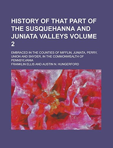 9781236973436: History of That Part of the Susquehanna and Juniata Valleys; Embraced in the Counties of Mifflin, Juniata, Perry, Union and Snyder, in the Commonwealth of Pennsylvania Volume 2