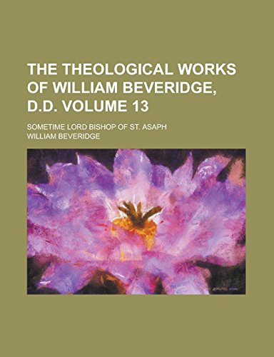 9781236980427: The Theological Works of William Beveridge, D.D; Sometime Lord Bishop of St. Asaph Volume 13