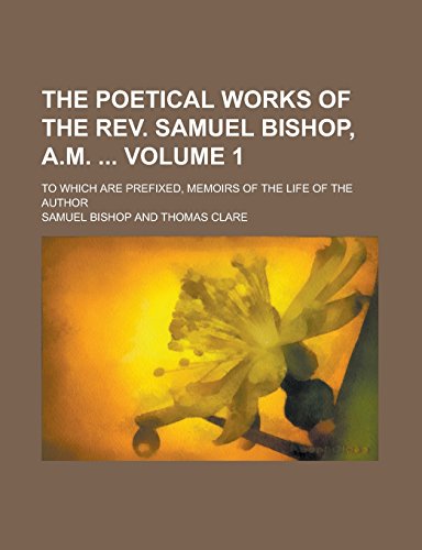 The Poetical Works of the REV. Samuel Bishop, A.M. To Which Are Prefixed, Memoirs of the Life of the Author Volume 1 - Samuel Bishop