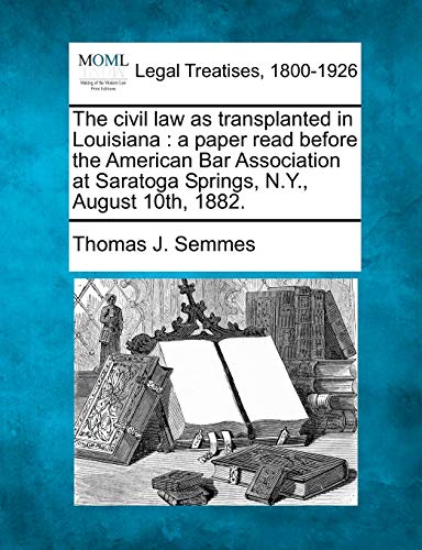 Stock image for The Civil Law as Transplanted in Louisiana: A Paper Read Before the American Bar Association at Saratoga Springs, N.Y., August 10th, 1882. for sale by Lucky's Textbooks