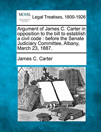 Stock image for Argument of James C. Carter in Opposition to the Bill to Establish a Civil Code: Before the Senate Judiciary Committee, Albany, March 23, 1887. for sale by Lucky's Textbooks