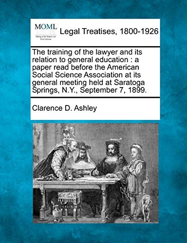 Imagen de archivo de The Training of the Lawyer and Its Relation to General Education: A Paper Read Before the American Social Science Association at Its General Meeting Held at Saratoga Springs, N.Y., September 7, 1899. a la venta por Lucky's Textbooks