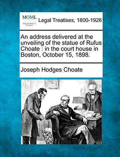 Imagen de archivo de An address delivered at the unveiling of the statue of Rufus Choate in the court house in Boston, October 15, 1898 a la venta por PBShop.store US