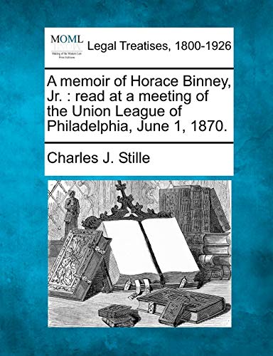 Beispielbild fr A Memoir of Horace Binney, Jr.: Read at a Meeting of the Union League of Philadelphia, June 1, 1870. zum Verkauf von Ebooksweb