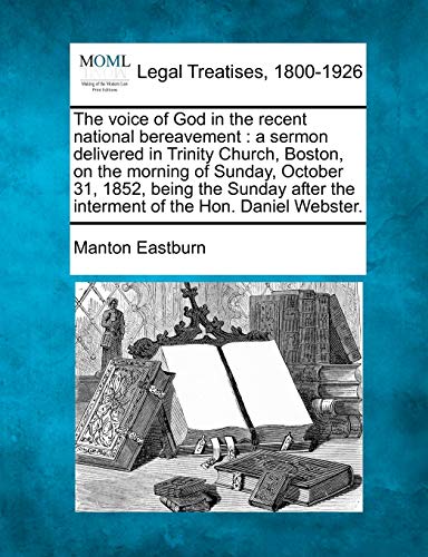 Stock image for The Voice of God in the Recent National Bereavement: A Sermon Delivered in Trinity Church, Boston, on the Morning of Sunday, October 31, 1852, Being . the Interment of the Hon. Daniel Webster. for sale by Lucky's Textbooks