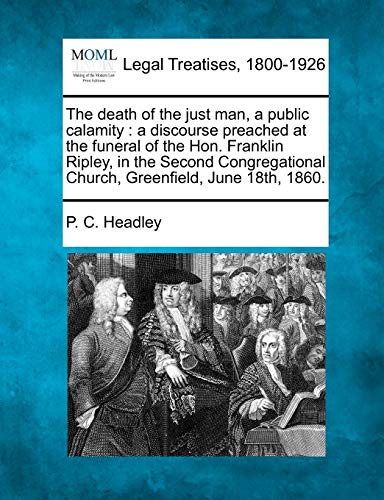 Beispielbild fr The Death of the Just Man, a Public Calamity: A Discourse Preached at the Funeral of the Hon. Franklin Ripley, in the Second Congregational Church, Greenfield, June 18th, 1860. zum Verkauf von Lucky's Textbooks