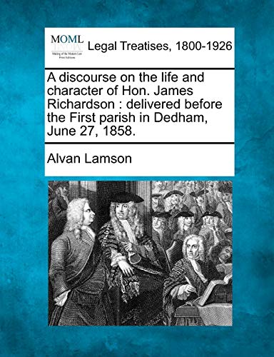 9781240009558: A Discourse on the Life and Character of Hon. James Richardson: Delivered Before the First Parish in Dedham, June 27, 1858.
