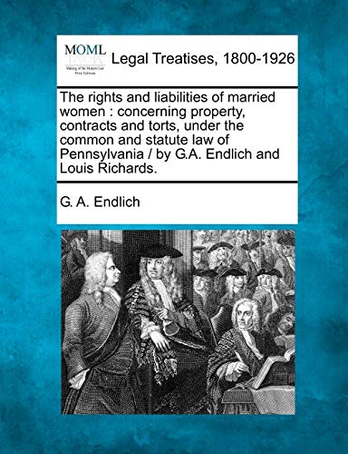 Stock image for The rights and liabilities of married women: concerning property, contracts and torts, under the common and statute law of Pennsylvania / by G.A. Endlich and Louis Richards. for sale by Lucky's Textbooks