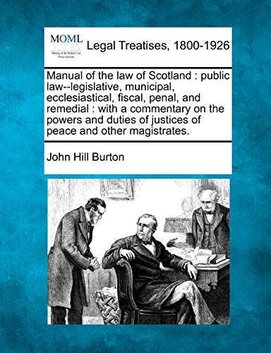 9781240011209: Manual of the Law of Scotland: Public Law--Legislative, Municipal, Ecclesiastical, Fiscal, Penal, and Remedial: With a Commentary on the Powers and Duties of Justices of Peace and Other Magistrates.