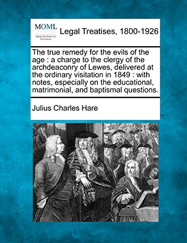 Beispielbild fr The True Remedy for the Evils of the Age: A Charge to the Clergy of the Archdeaconry of Lewes, Delivered at the Ordinary Visitation in 1849: With . Matrimonial, and Baptismal Questions. zum Verkauf von Lucky's Textbooks