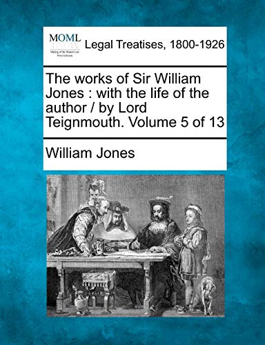 The Works of Sir William Jones: With the Life of the Author / By Lord Teignmouth. Volume 5 of 13 (9781240011933) by Jones Sir, Sir William