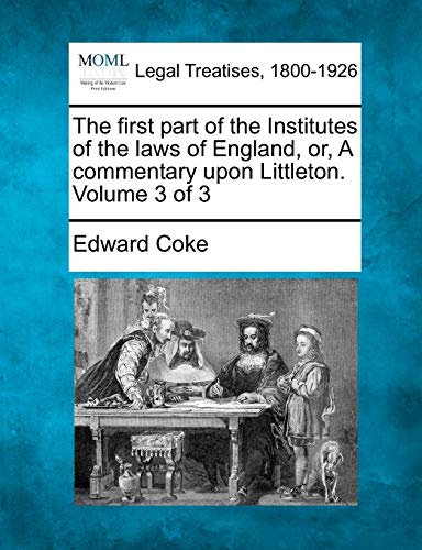 9781240013524: The first part of the Institutes of the laws of England, or, A commentary upon Littleton. Volume 3 of 3