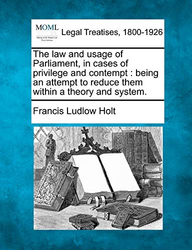 Imagen de archivo de The Law and Usage of Parliament, in Cases of Privilege and Contempt: Being an Attempt to Reduce Them Within a Theory and System. a la venta por Lucky's Textbooks