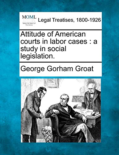 Imagen de archivo de Attitude of American Courts in Labor Cases: A Study in Social Legislation. a la venta por Lucky's Textbooks