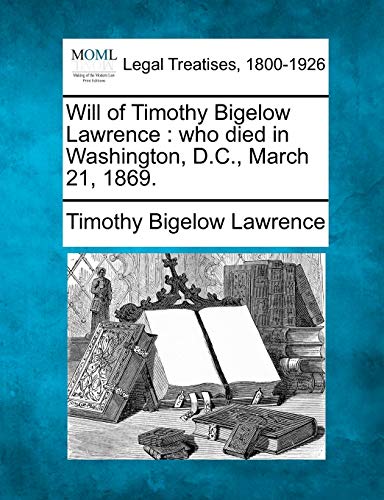 9781240019779: Will of Timothy Bigelow Lawrence: Who Died in Washington, D.C., March 21, 1869.