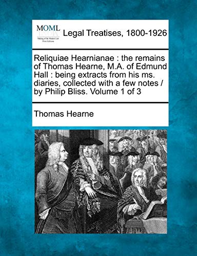 Imagen de archivo de Reliquiae Hearnianae: The Remains of Thomas Hearne, M.A. of Edmund Hall: Being Extracts from His Ms. Diaries, Collected with a Few Notes / By Philip Bliss. Volume 1 of 3 a la venta por Lucky's Textbooks