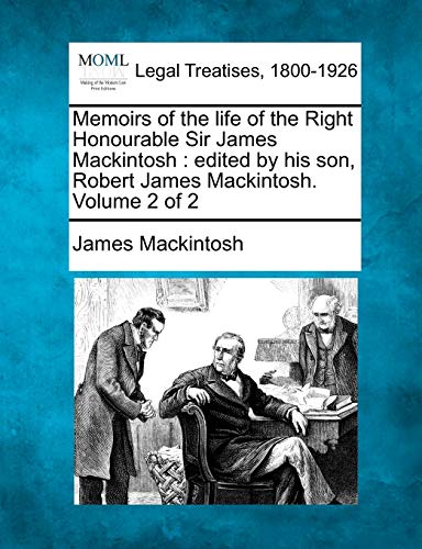 Memoirs of the life of the Right Honourable Sir James Mackintosh: edited by his son, Robert James Mackintosh. Volume 2 of 2 (9781240022991) by Mackintosh Sir, James