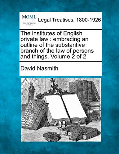 Stock image for The Institutes of English Private Law: Embracing an Outline of the Substantive Branch of the Law of Persons and Things. Volume 2 of 2 for sale by Lucky's Textbooks