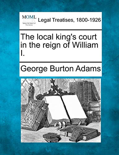 The Local King's Court in the Reign of William I. (9781240026593) by Adams, George Burton