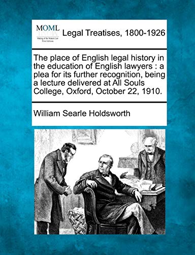 The Place of English Legal History in the Education of English Lawyers: A Plea for Its Further Recognition, Being a Lecture Delivered at All Souls College, Oxford, October 22, 1910. (9781240027439) by Holdsworth, William Searle