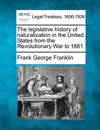 Stock image for The Legislative History of Naturalization in the United States from the Revolutionary War to 1861. for sale by Ebooksweb