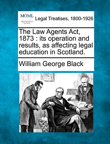 Imagen de archivo de The Law Agents ACT, 1873: Its Operation and Results, as Affecting Legal Education in Scotland. a la venta por Ebooksweb