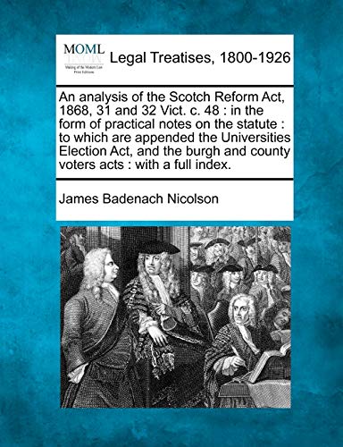 Beispielbild fr An Analysis of the Scotch Reform ACT, 1868, 31 and 32 Vict. C. 48: In the Form of Practical Notes on the Statute: To Which Are Appended the . and County Voters Acts: With a Full Index. zum Verkauf von Lucky's Textbooks