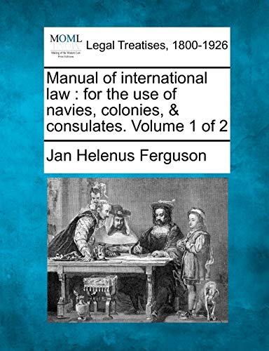 Imagen de archivo de Manual of international law: for the use of navies, colonies, & consulates. Volume 1 of 2 a la venta por Lucky's Textbooks