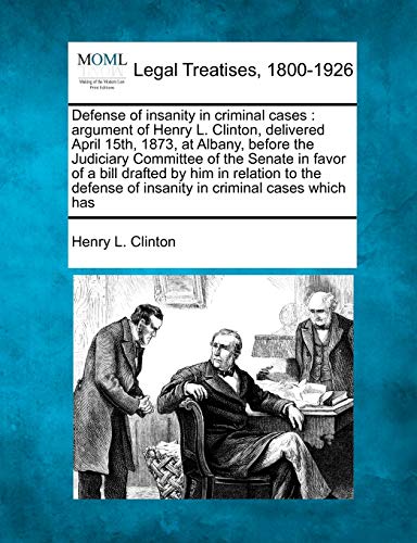 9781240032570: Defense of Insanity in Criminal Cases: Argument of Henry L. Clinton, Delivered April 15th, 1873, at Albany, Before the Judiciary Committee of the ... of Insanity in Criminal Cases Which Has