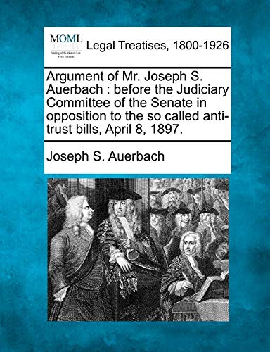 Stock image for Argument of Mr. Joseph S. Auerbach: Before the Judiciary Committee of the Senate in Opposition to the So Called Anti-Trust Bills, April 8, 1897. for sale by Lucky's Textbooks