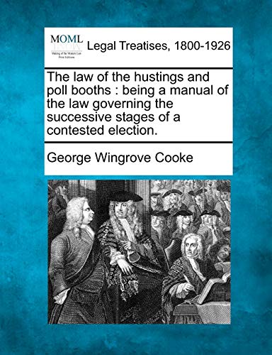 Imagen de archivo de The Law of the Hustings and Poll Booths: Being a Manual of the Law Governing the Successive Stages of a Contested Election. a la venta por Lucky's Textbooks