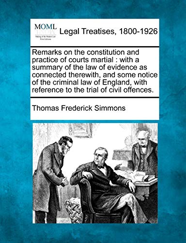 Stock image for Remarks on the constitution and practice of courts martial: with a summary of the law of evidence as connected therewith, and some notice of the . reference to the trial of civil offences. for sale by Lucky's Textbooks