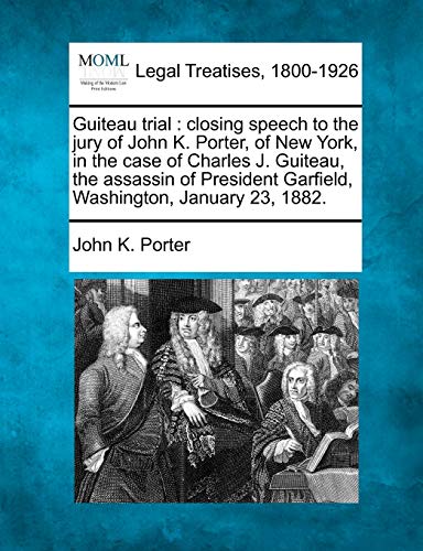 Stock image for Guiteau Trial: Closing Speech to the Jury of John K. Porter, of New York, in the Case of Charles J. Guiteau, the Assassin of President Garfield, Washington, January 23, 1882. for sale by Lucky's Textbooks