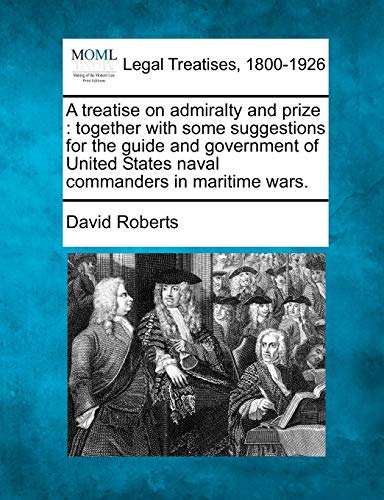 A treatise on admiralty and prize: together with some suggestions for the guide and government of United States naval commanders in maritime wars. (9781240036066) by Roberts, Visiting Lecturer David