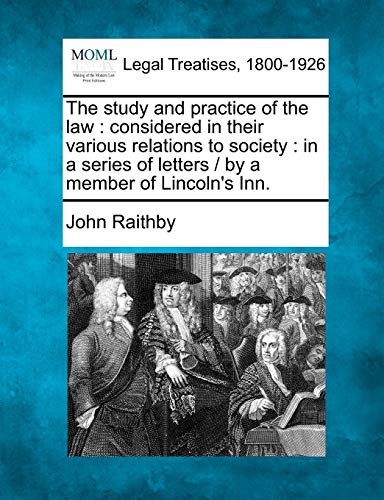 Beispielbild fr The Study and Practice of the Law: Considered in Their Various Relations to Society: In a Series of Letters / By a Member of Lincoln's Inn. zum Verkauf von Lucky's Textbooks