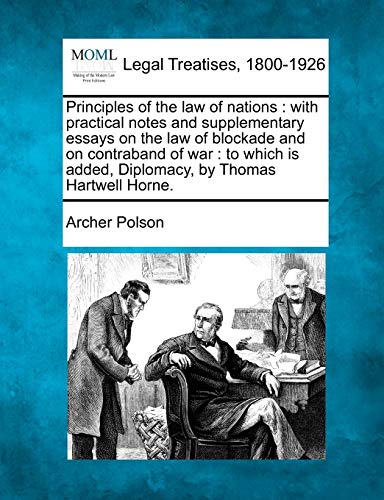 Principles of the Law of Nations: With Practical Notes and Supplementary Essays on the Law of Blockade and on Contraband of War: To Which Is Added, Diplomacy, by Thomas Hartwell Horne. (9781240038152) by Polson, Archer