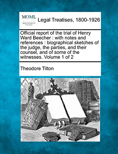 Official report of the trial of Henry Ward Beecher: with notes and references: biographical sketches of the judge, the parties, and their counsel, and of some of the witnesses. Volume 1 of 2 (9781240039180) by Tilton, Theodore